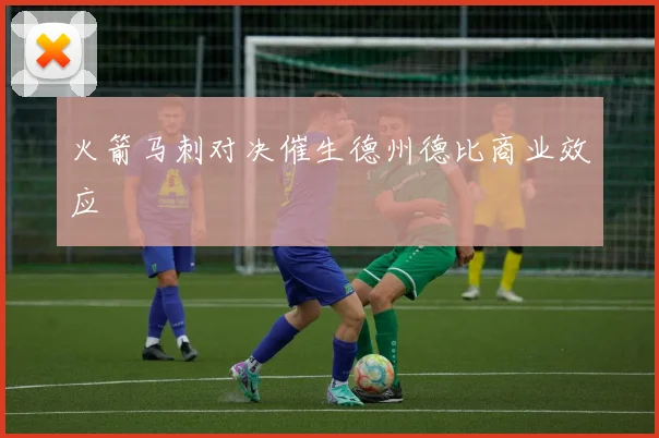 火箭马刺对决催生德州德比商业效应