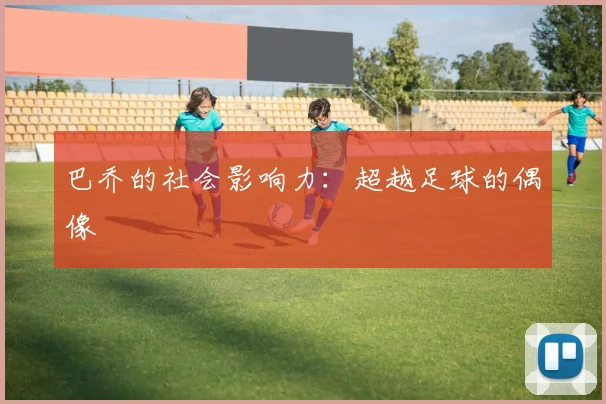 巴乔的社会影响力：超越足球的偶像