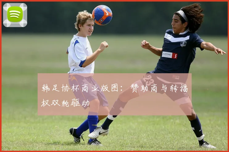 韩足协杯商业版图：赞助商与转播权双轮驱动