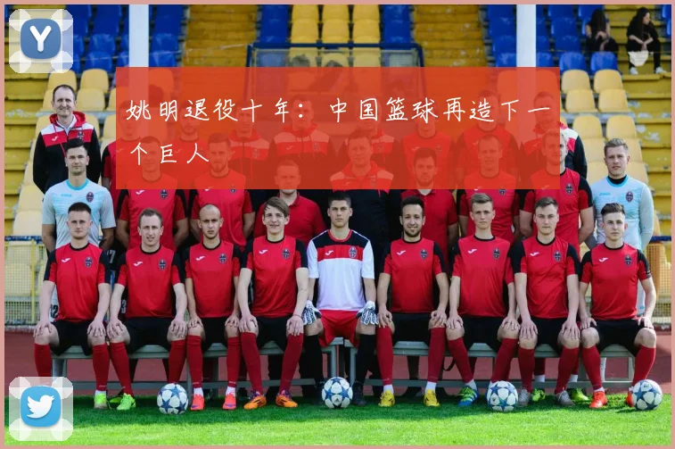 姚明退役十年：中国篮球再造下一个巨人