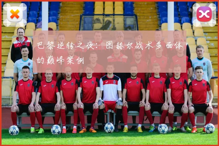 巴黎逆转之夜：图赫尔战术多面体的巅峰案例
