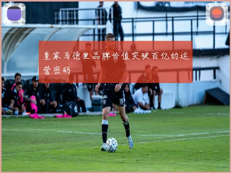 皇家马德里品牌价值突破百亿的运营密码