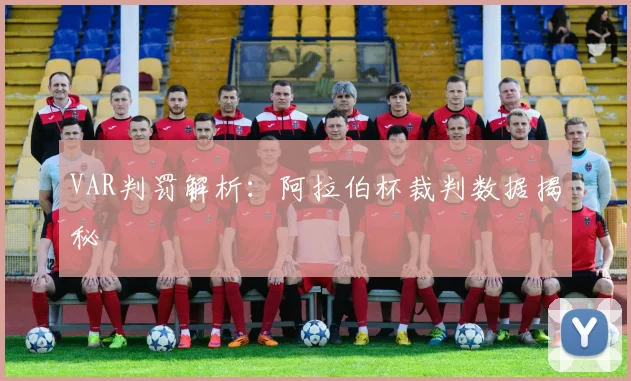 VAR判罚解析：阿拉伯杯裁判数据揭秘