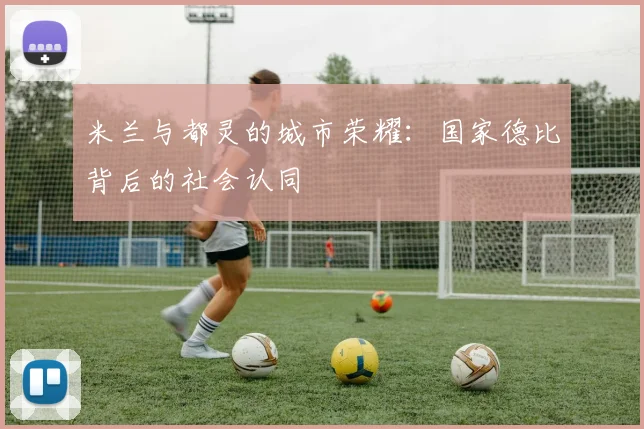 米兰与都灵的城市荣耀：国家德比背后的社会认同