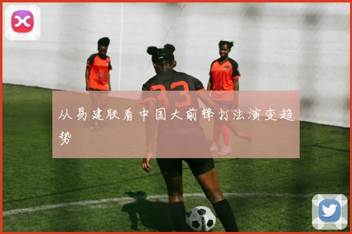 从易建联看中国大前锋打法演变趋势