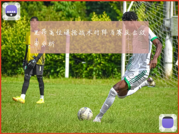 里昂高位逼抢战术对阵马赛反击效率分析
