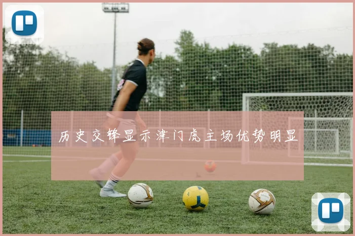 历史交锋显示津门虎主场优势明显