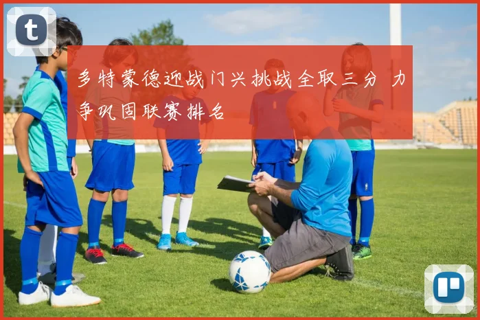 多特蒙德迎战门兴挑战全取三分 力争巩固联赛排名