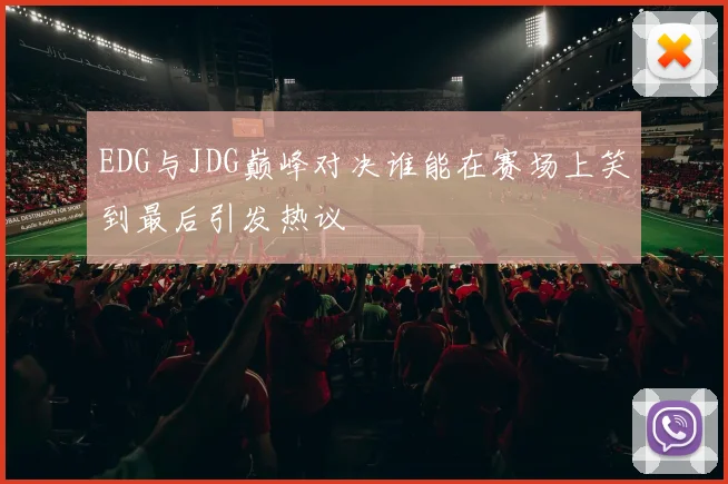 EDG与JDG巅峰对决谁能在赛场上笑到最后引发热议