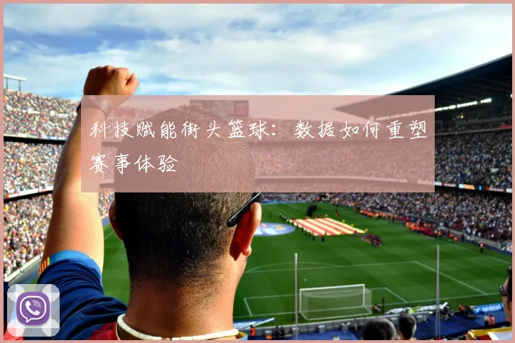 科技赋能街头篮球：数据如何重塑赛事体验