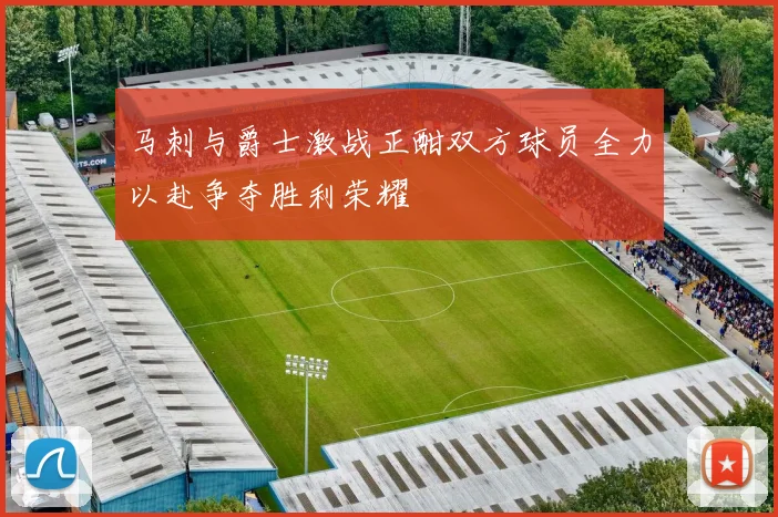 马刺与爵士激战正酣双方球员全力以赴争夺胜利荣耀