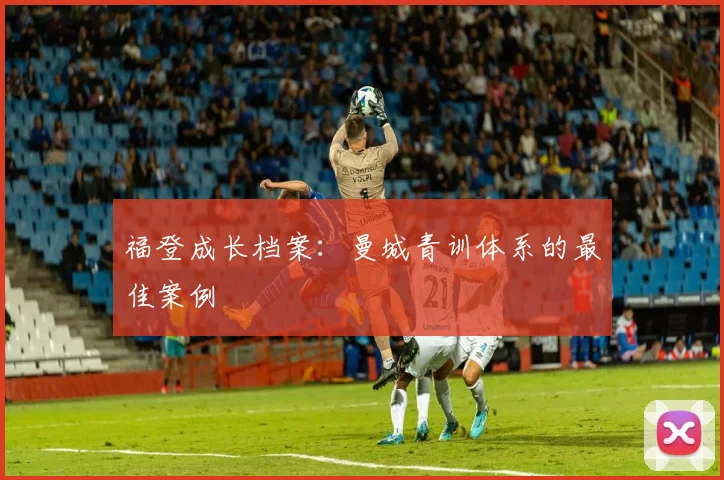 福登成长档案：曼城青训体系的最佳案例