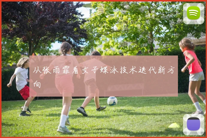 从张雨霏看女子蝶泳技术迭代新方向