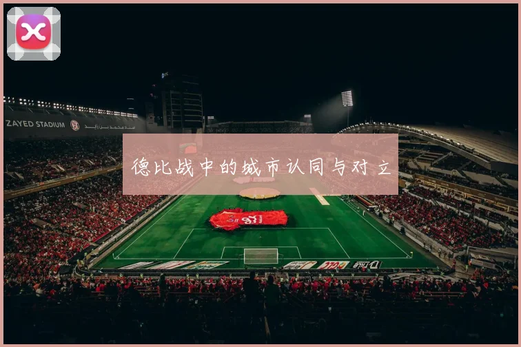 德比战中的城市认同与对立