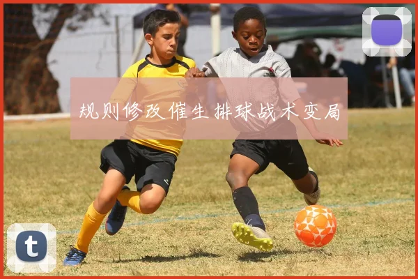 规则修改催生排球战术变局