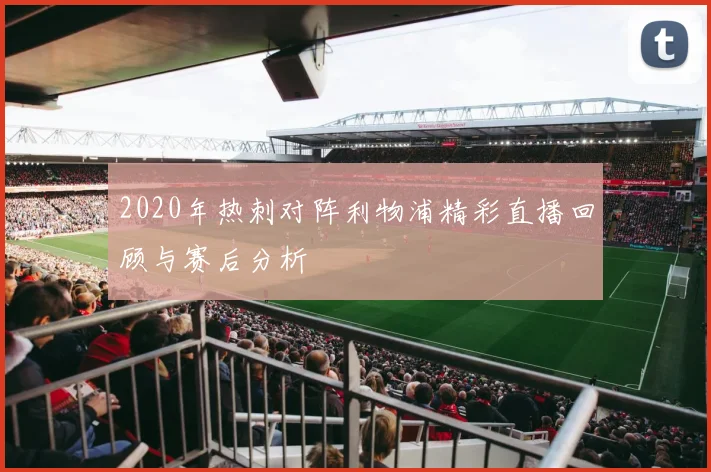 2020年热刺对阵利物浦精彩直播回顾与赛后分析