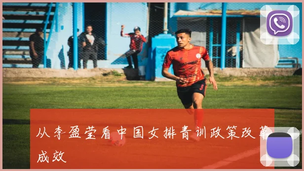 从李盈莹看中国女排青训政策改革成效